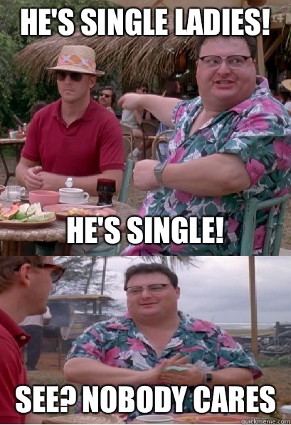 Meme He's single ladies, single! See no body cares. 