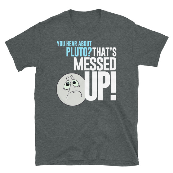 Psych TV Show Inspired - You Hear About Pluto? That's Messed Up! - T-Shirt From CultSub