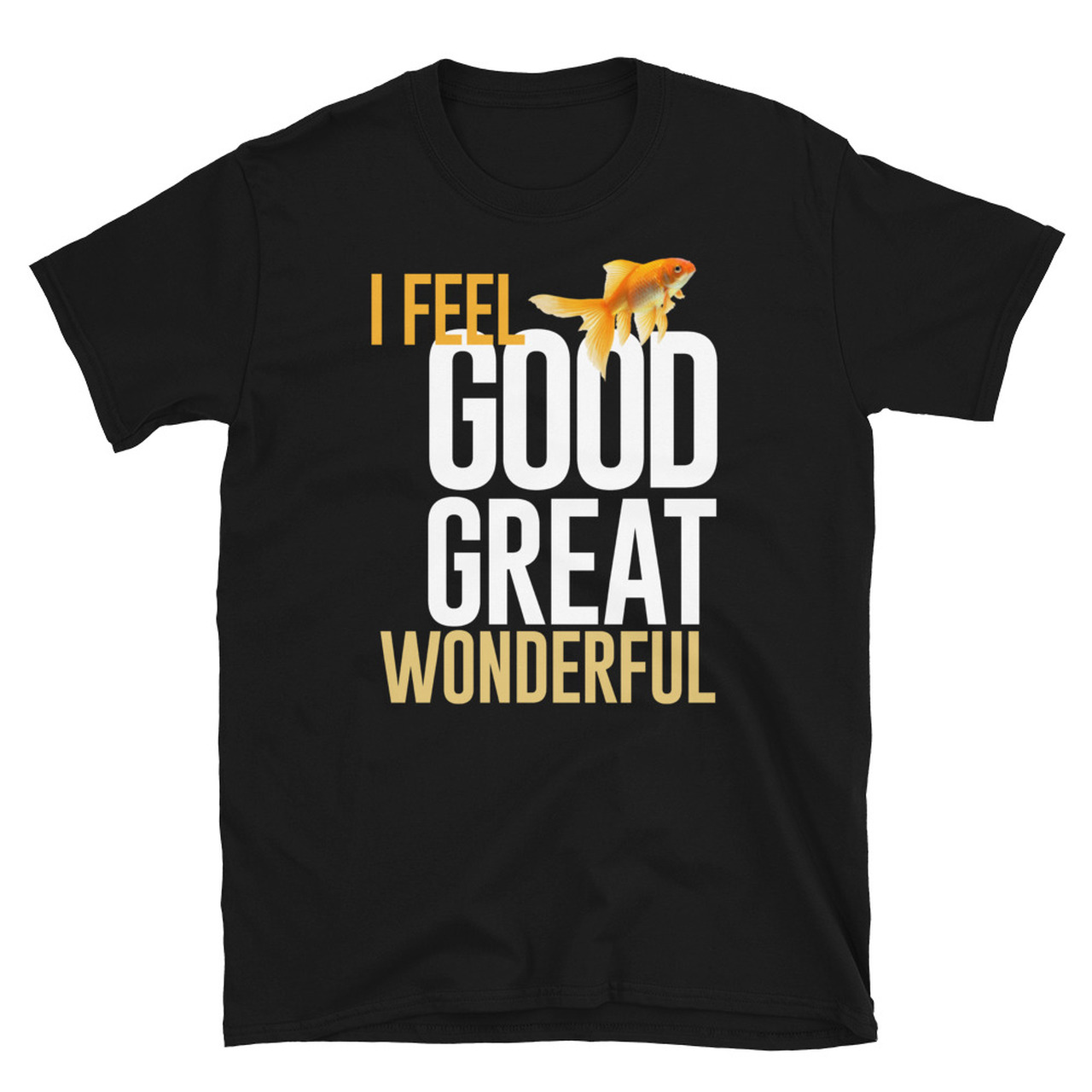 What About Bob? Inspired - I Feel Good. I Feel Great. I Feel Wonderful! Goldfish - Unisex T-Shirt